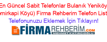 En+Güncel+Sabit+Telefonlar+Bulanık+Yeniköy+(Demirkapi+Köyü)+Firma+Rehberim+Telefon+Listesi Telefonunuzu+Eklemek+İçin+Tıklayın!