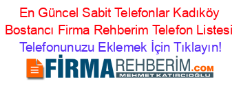 En+Güncel+Sabit+Telefonlar+Kadıköy+Bostancı+Firma+Rehberim+Telefon+Listesi Telefonunuzu+Eklemek+İçin+Tıklayın!