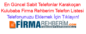 En+Güncel+Sabit+Telefonlar+Karakoçan+Kulubaba+Firma+Rehberim+Telefon+Listesi Telefonunuzu+Eklemek+İçin+Tıklayın!