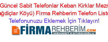 En+Güncel+Sabit+Telefonlar+Keban+Kirklar+Mezrasi+(Sağdiçlar+Köyü)+Firma+Rehberim+Telefon+Listesi Telefonunuzu+Eklemek+İçin+Tıklayın!