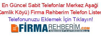 En+Güncel+Sabit+Telefonlar+Merkez+Aşaği+(Çamlik+Köyü)+Firma+Rehberim+Telefon+Listesi Telefonunuzu+Eklemek+İçin+Tıklayın!