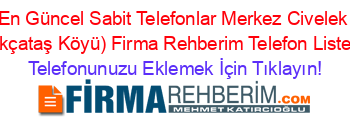 En+Güncel+Sabit+Telefonlar+Merkez+Civelek+(Akçataş+Köyü)+Firma+Rehberim+Telefon+Listesi Telefonunuzu+Eklemek+İçin+Tıklayın!