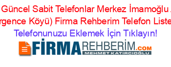 En+Güncel+Sabit+Telefonlar+Merkez+İmamoğlu+Alt+(Ergence+Köyü)+Firma+Rehberim+Telefon+Listesi Telefonunuzu+Eklemek+İçin+Tıklayın!