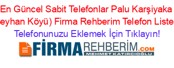 En+Güncel+Sabit+Telefonlar+Palu+Karşiyaka+(Beyhan+Köyü)+Firma+Rehberim+Telefon+Listesi Telefonunuzu+Eklemek+İçin+Tıklayın!