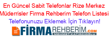 En+Güncel+Sabit+Telefonlar+Rize+Merkez+Müderrisler+Firma+Rehberim+Telefon+Listesi Telefonunuzu+Eklemek+İçin+Tıklayın!