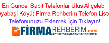 En+Güncel+Sabit+Telefonlar+Ulus+Aliçelebi+(Kayabaşi+Köyü)+Firma+Rehberim+Telefon+Listesi Telefonunuzu+Eklemek+İçin+Tıklayın!