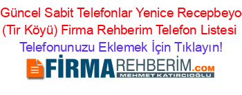 En+Güncel+Sabit+Telefonlar+Yenice+Recepbeyoğlu+(Tir+Köyü)+Firma+Rehberim+Telefon+Listesi Telefonunuzu+Eklemek+İçin+Tıklayın!