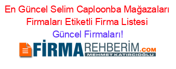 En+Güncel+Selim+Caploonba+Mağazaları+Firmaları+Etiketli+Firma+Listesi Güncel+Firmaları!