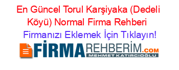 En+Güncel+Torul+Karşiyaka+(Dedeli+Köyü)+Normal+Firma+Rehberi+ Firmanızı+Eklemek+İçin+Tıklayın!