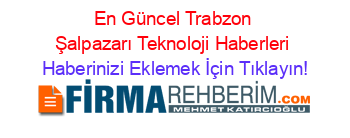 En+Güncel+Trabzon+Şalpazarı+Teknoloji+Haberleri Haberinizi+Eklemek+İçin+Tıklayın!