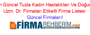 En+Güncel+Tuzla+Kadın+Hastalıkları+Ve+Doğum+Uzm.+Dr.+Firmaları+Etiketli+Firma+Listesi Güncel+Firmaları!