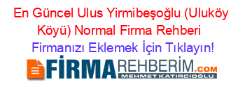 En+Güncel+Ulus+Yirmibeşoğlu+(Uluköy+Köyü)+Normal+Firma+Rehberi+ Firmanızı+Eklemek+İçin+Tıklayın!