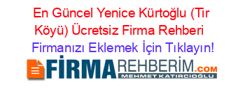 En+Güncel+Yenice+Kürtoğlu+(Tir+Köyü)+Ücretsiz+Firma+Rehberi+ Firmanızı+Eklemek+İçin+Tıklayın!