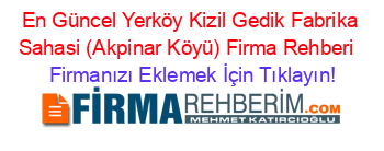 En+Güncel+Yerköy+Kizil+Gedik+Fabrika+Sahasi+(Akpinar+Köyü)+Firma+Rehberi+ Firmanızı+Eklemek+İçin+Tıklayın!