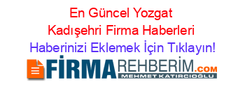 En+Güncel+Yozgat+Kadışehri+Firma+Haberleri Haberinizi+Eklemek+İçin+Tıklayın!