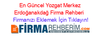 En+Güncel+Yozgat+Merkez+Erdoğanakdağ+Firma+Rehberi+ Firmanızı+Eklemek+İçin+Tıklayın!