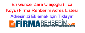 En+Güncel+Zara+Ulaşoğlu+(İlica+Köyü)+Firma+Rehberim+Adres+Listesi Adresinizi+Eklemek+İçin+Tıklayın!