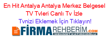 En+Hit+Antalya+Antalya+Merkez+Belgesel+TV+Tvleri+Canlı+Tv+İzle Tvnizi+Eklemek+İçin+Tıklayın!