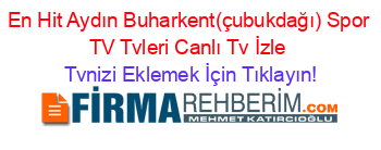En+Hit+Aydın+Buharkent(çubukdağı)+Spor+TV+Tvleri+Canlı+Tv+İzle Tvnizi+Eklemek+İçin+Tıklayın!