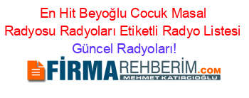 En+Hit+Beyoğlu+Cocuk+Masal+Radyosu+Radyoları+Etiketli+Radyo+Listesi Güncel+Radyoları!