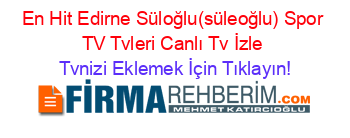 En+Hit+Edirne+Süloğlu(süleoğlu)+Spor+TV+Tvleri+Canlı+Tv+İzle Tvnizi+Eklemek+İçin+Tıklayın!