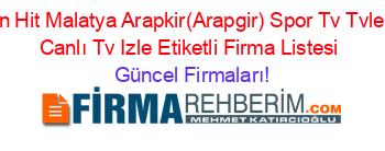 En+Hit+Malatya+Arapkir(Arapgir)+Spor+Tv+Tvleri+Canlı+Tv+Izle+Etiketli+Firma+Listesi Güncel+Firmaları!