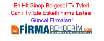En+Hit+Sinop+Belgesel+Tv+Tvleri+Canlı+Tv+Izle+Etiketli+Firma+Listesi Güncel+Firmaları!