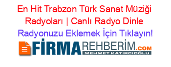 En+Hit+Trabzon+Türk+Sanat+Müziği+Radyoları+|+Canlı+Radyo+Dinle Radyonuzu+Eklemek+İçin+Tıklayın!
