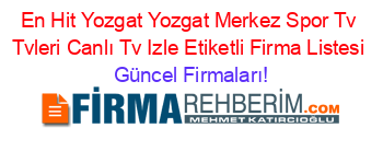 En+Hit+Yozgat+Yozgat+Merkez+Spor+Tv+Tvleri+Canlı+Tv+Izle+Etiketli+Firma+Listesi Güncel+Firmaları!