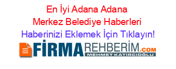 En+İyi+Adana+Adana+Merkez+Belediye+Haberleri Haberinizi+Eklemek+İçin+Tıklayın!