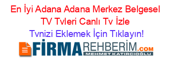 En+İyi+Adana+Adana+Merkez+Belgesel+TV+Tvleri+Canlı+Tv+İzle Tvnizi+Eklemek+İçin+Tıklayın!