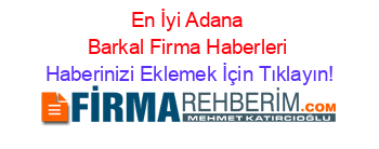 En+İyi+Adana+Barkal+Firma+Haberleri Haberinizi+Eklemek+İçin+Tıklayın!