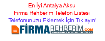 En+İyi+Antalya+Aksu+Firma+Rehberim+Telefon+Listesi Telefonunuzu+Eklemek+İçin+Tıklayın!