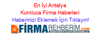 En+İyi+Antalya+Kumluca+Firma+Haberleri Haberinizi+Eklemek+İçin+Tıklayın!