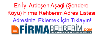 En+İyi+Ardeşen+Aşaği+(Şendere+Köyü)+Firma+Rehberim+Adres+Listesi Adresinizi+Eklemek+İçin+Tıklayın!