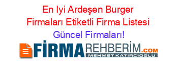 En+Iyi+Ardeşen+Burger+Firmaları+Etiketli+Firma+Listesi Güncel+Firmaları!