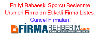 En+Iyi+Babaeski+Sporcu+Beslenme+Urünleri+Firmaları+Etiketli+Firma+Listesi Güncel+Firmaları!