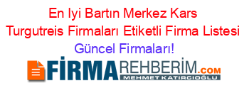 En+Iyi+Bartın+Merkez+Kars+Turgutreis+Firmaları+Etiketli+Firma+Listesi Güncel+Firmaları!
