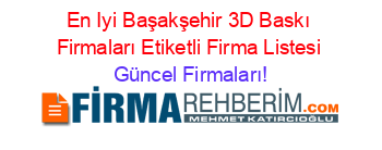 En+Iyi+Başakşehir+3D+Baskı+Firmaları+Etiketli+Firma+Listesi Güncel+Firmaları!