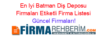 En+Iyi+Batman+Diş+Deposu+Firmaları+Etiketli+Firma+Listesi Güncel+Firmaları!