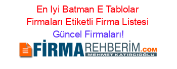 En+Iyi+Batman+E+Tablolar+Firmaları+Etiketli+Firma+Listesi Güncel+Firmaları!
