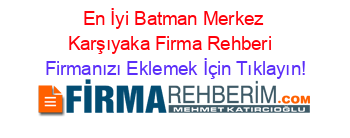 En+İyi+Batman+Merkez+Karşıyaka+Firma+Rehberi+ Firmanızı+Eklemek+İçin+Tıklayın!