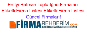 En+Iyi+Batman+Toplu+Iğne+Firmaları+Etiketli+Firma+Listesi+Etiketli+Firma+Listesi Güncel+Firmaları!