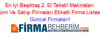 En+Iyi+Beşiktaş+2.+El+Tekstil+Makinaları+Alım+Ve+Satışı+Firmaları+Etiketli+Firma+Listesi Güncel+Firmaları!
