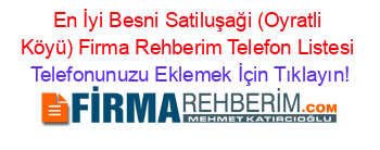 En+İyi+Besni+Satiluşaği+(Oyratli+Köyü)+Firma+Rehberim+Telefon+Listesi Telefonunuzu+Eklemek+İçin+Tıklayın!