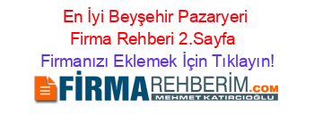 En+İyi+Beyşehir+Pazaryeri+Firma+Rehberi+2.Sayfa+ Firmanızı+Eklemek+İçin+Tıklayın!