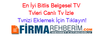 En+İyi+Bitlis+Belgesel+TV+Tvleri+Canlı+Tv+İzle Tvnizi+Eklemek+İçin+Tıklayın!