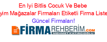 En+Iyi+Bitlis+Cocuk+Ve+Bebe+Giyim+Mağazalar+Firmaları+Etiketli+Firma+Listesi Güncel+Firmaları!