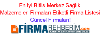 En+Iyi+Bitlis+Merkez+Sağlık+Malzemeleri+Firmaları+Etiketli+Firma+Listesi Güncel+Firmaları!