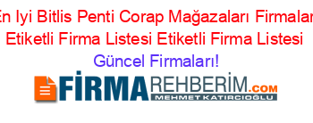 En+Iyi+Bitlis+Penti+Corap+Mağazaları+Firmaları+Etiketli+Firma+Listesi+Etiketli+Firma+Listesi Güncel+Firmaları!